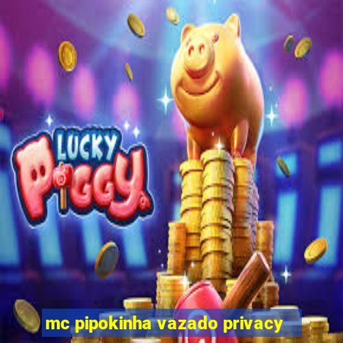 mc pipokinha vazado privacy